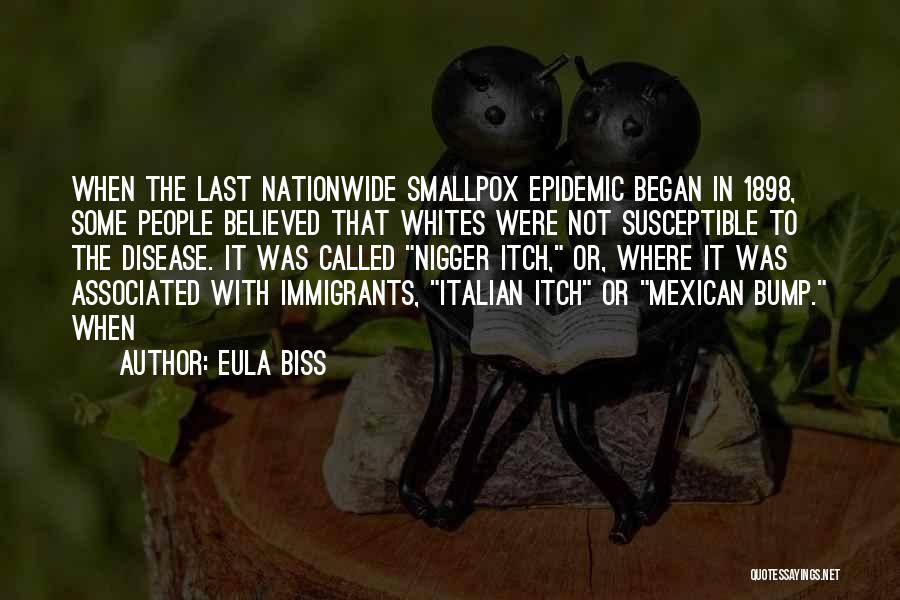 Eula Biss Quotes: When The Last Nationwide Smallpox Epidemic Began In 1898, Some People Believed That Whites Were Not Susceptible To The Disease.