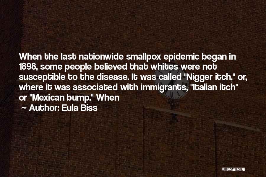 Eula Biss Quotes: When The Last Nationwide Smallpox Epidemic Began In 1898, Some People Believed That Whites Were Not Susceptible To The Disease.