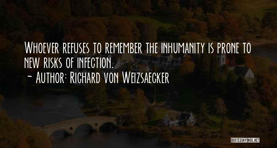 Richard Von Weizsaecker Quotes: Whoever Refuses To Remember The Inhumanity Is Prone To New Risks Of Infection.