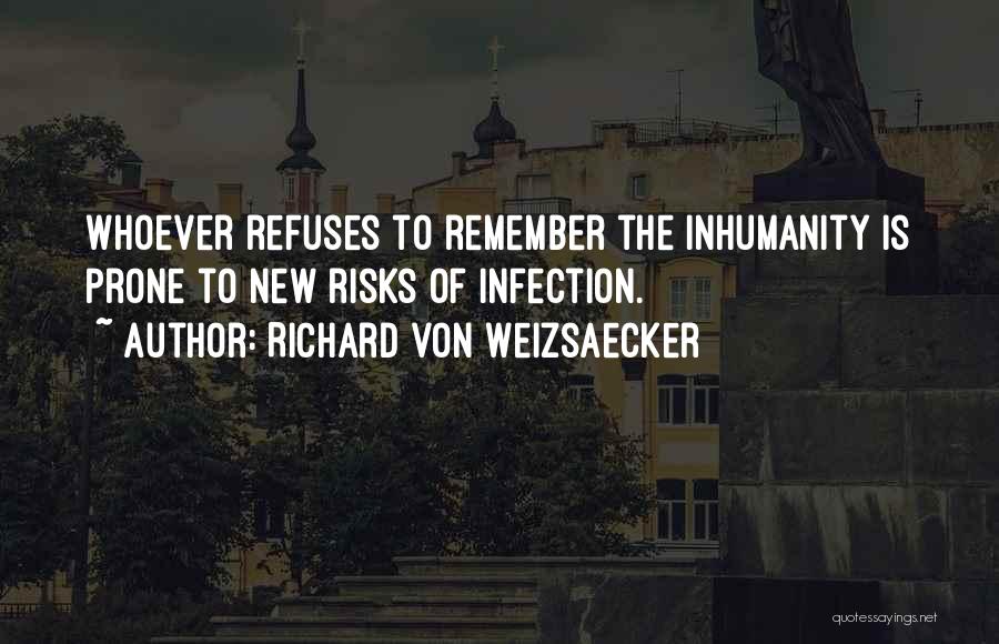 Richard Von Weizsaecker Quotes: Whoever Refuses To Remember The Inhumanity Is Prone To New Risks Of Infection.