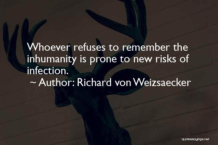 Richard Von Weizsaecker Quotes: Whoever Refuses To Remember The Inhumanity Is Prone To New Risks Of Infection.