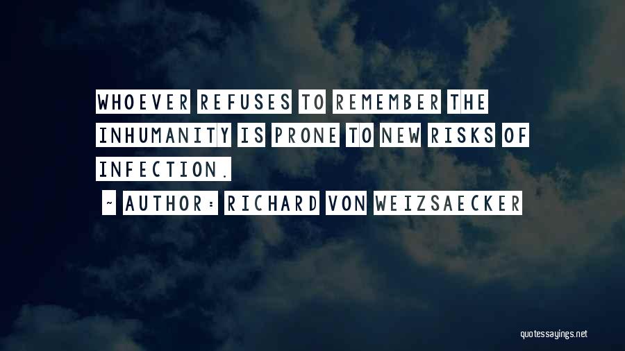 Richard Von Weizsaecker Quotes: Whoever Refuses To Remember The Inhumanity Is Prone To New Risks Of Infection.