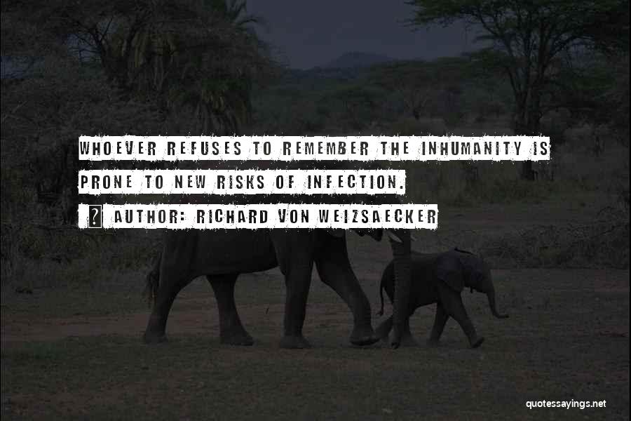 Richard Von Weizsaecker Quotes: Whoever Refuses To Remember The Inhumanity Is Prone To New Risks Of Infection.