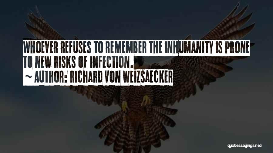 Richard Von Weizsaecker Quotes: Whoever Refuses To Remember The Inhumanity Is Prone To New Risks Of Infection.
