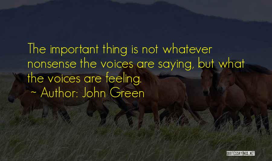 John Green Quotes: The Important Thing Is Not Whatever Nonsense The Voices Are Saying, But What The Voices Are Feeling.