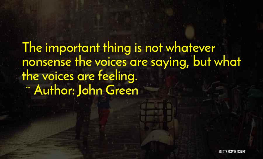 John Green Quotes: The Important Thing Is Not Whatever Nonsense The Voices Are Saying, But What The Voices Are Feeling.