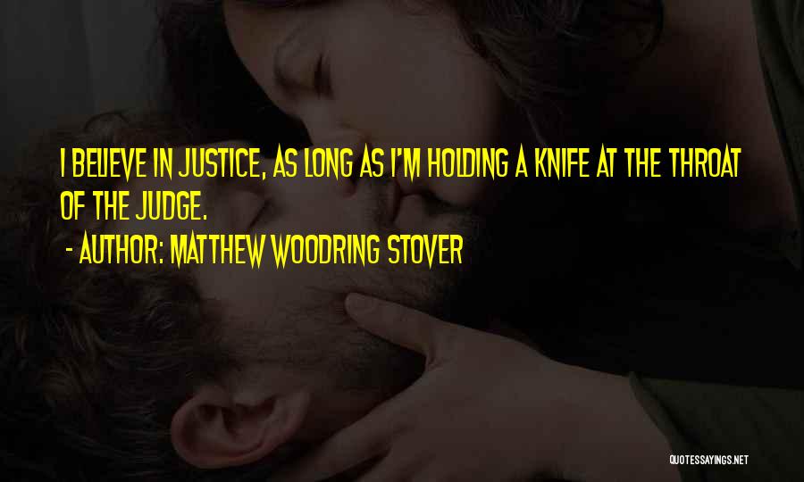Matthew Woodring Stover Quotes: I Believe In Justice, As Long As I'm Holding A Knife At The Throat Of The Judge.