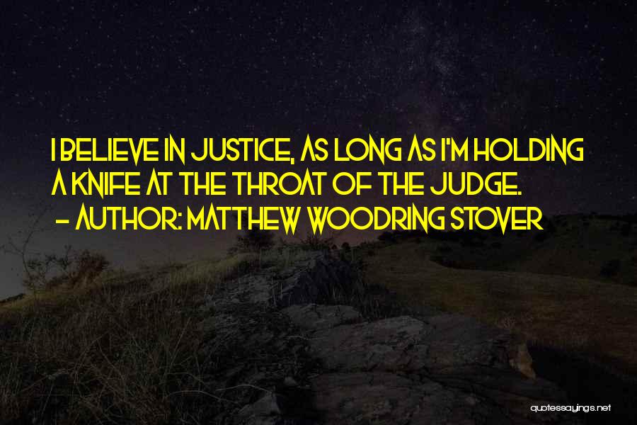 Matthew Woodring Stover Quotes: I Believe In Justice, As Long As I'm Holding A Knife At The Throat Of The Judge.