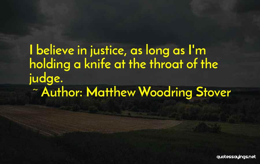 Matthew Woodring Stover Quotes: I Believe In Justice, As Long As I'm Holding A Knife At The Throat Of The Judge.