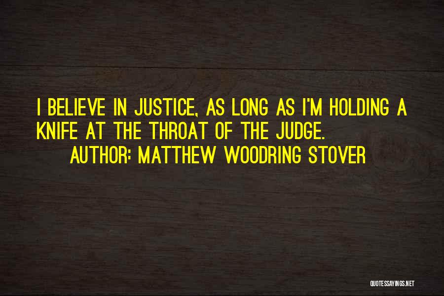 Matthew Woodring Stover Quotes: I Believe In Justice, As Long As I'm Holding A Knife At The Throat Of The Judge.