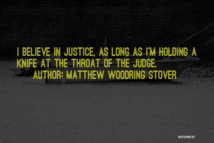 Matthew Woodring Stover Quotes: I Believe In Justice, As Long As I'm Holding A Knife At The Throat Of The Judge.