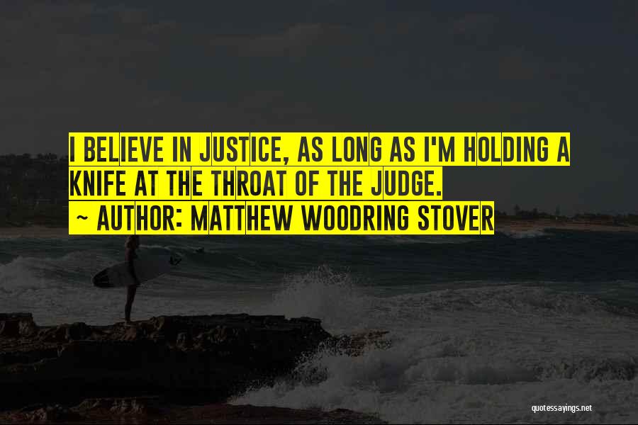 Matthew Woodring Stover Quotes: I Believe In Justice, As Long As I'm Holding A Knife At The Throat Of The Judge.