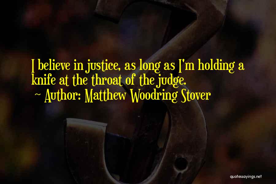 Matthew Woodring Stover Quotes: I Believe In Justice, As Long As I'm Holding A Knife At The Throat Of The Judge.