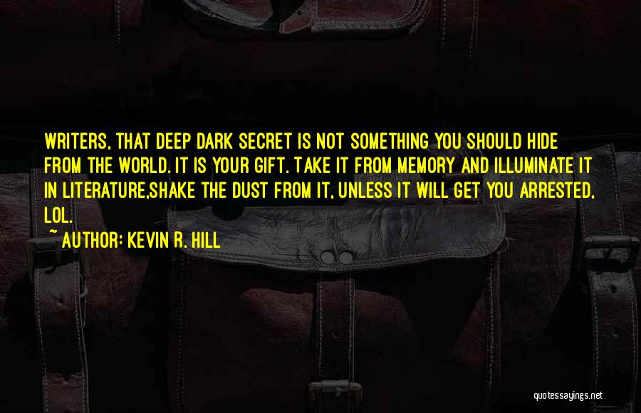 Kevin R. Hill Quotes: Writers, That Deep Dark Secret Is Not Something You Should Hide From The World. It Is Your Gift. Take It