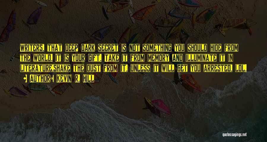 Kevin R. Hill Quotes: Writers, That Deep Dark Secret Is Not Something You Should Hide From The World. It Is Your Gift. Take It