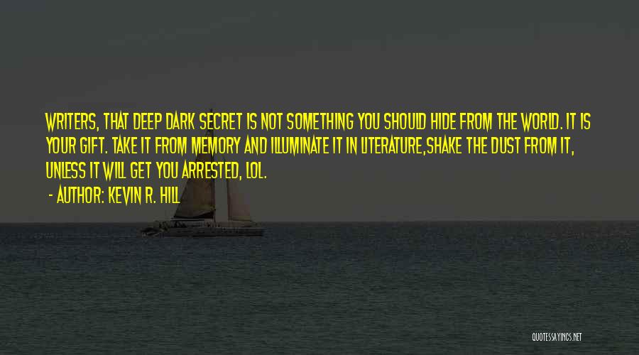 Kevin R. Hill Quotes: Writers, That Deep Dark Secret Is Not Something You Should Hide From The World. It Is Your Gift. Take It