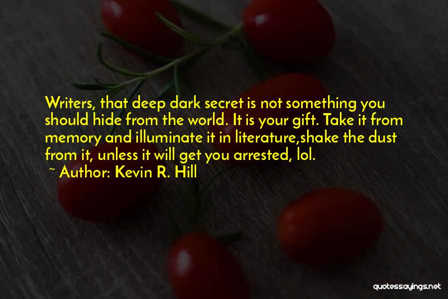 Kevin R. Hill Quotes: Writers, That Deep Dark Secret Is Not Something You Should Hide From The World. It Is Your Gift. Take It