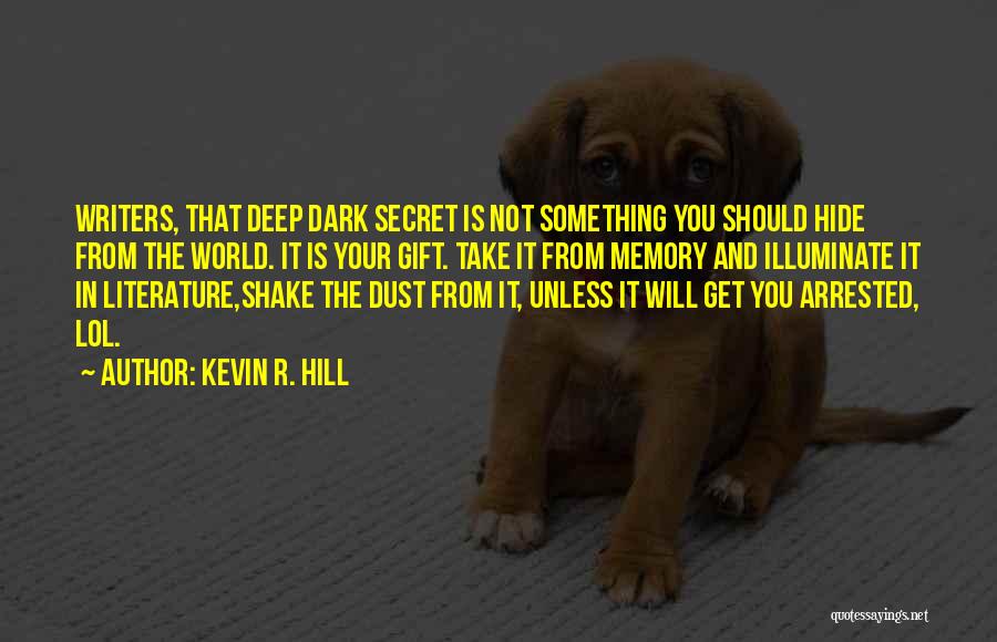 Kevin R. Hill Quotes: Writers, That Deep Dark Secret Is Not Something You Should Hide From The World. It Is Your Gift. Take It