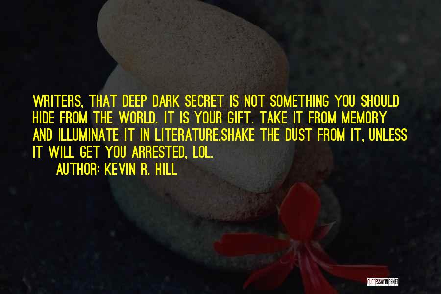 Kevin R. Hill Quotes: Writers, That Deep Dark Secret Is Not Something You Should Hide From The World. It Is Your Gift. Take It