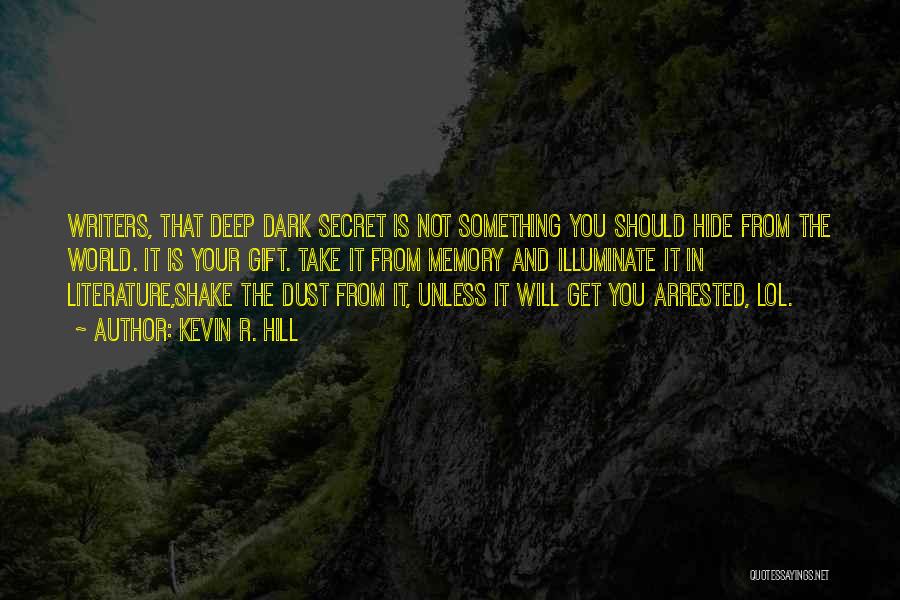 Kevin R. Hill Quotes: Writers, That Deep Dark Secret Is Not Something You Should Hide From The World. It Is Your Gift. Take It