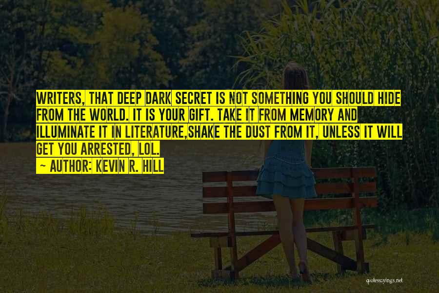 Kevin R. Hill Quotes: Writers, That Deep Dark Secret Is Not Something You Should Hide From The World. It Is Your Gift. Take It