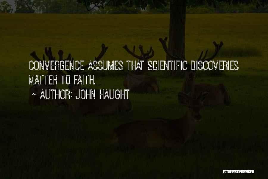 John Haught Quotes: Convergence Assumes That Scientific Discoveries Matter To Faith.