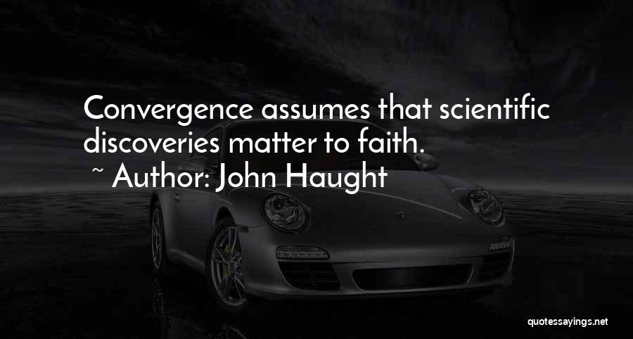 John Haught Quotes: Convergence Assumes That Scientific Discoveries Matter To Faith.