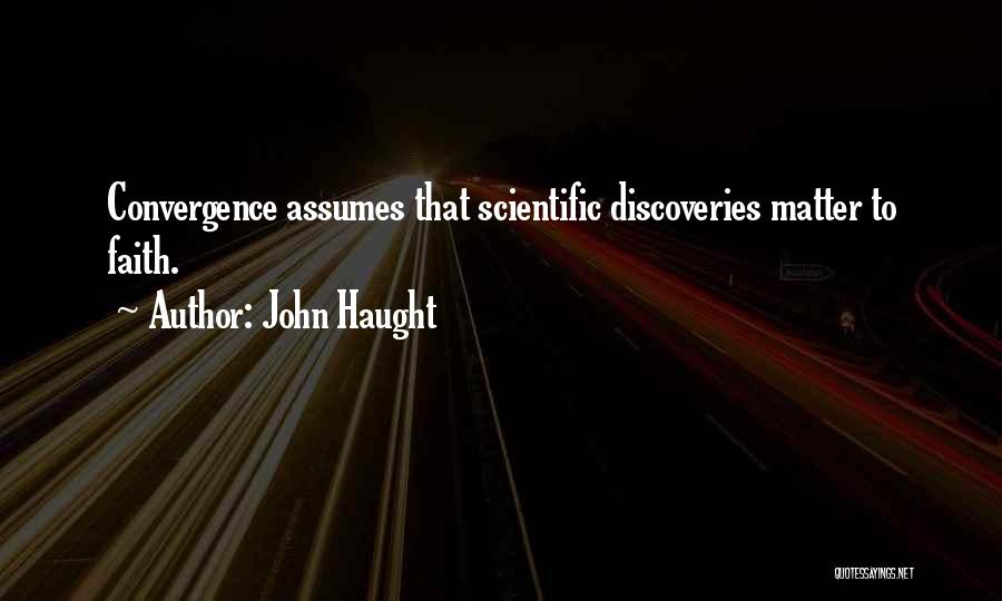 John Haught Quotes: Convergence Assumes That Scientific Discoveries Matter To Faith.