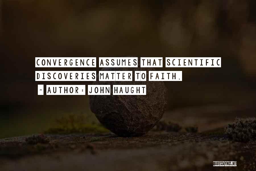 John Haught Quotes: Convergence Assumes That Scientific Discoveries Matter To Faith.