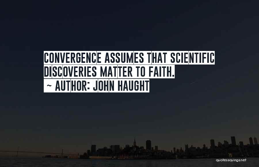 John Haught Quotes: Convergence Assumes That Scientific Discoveries Matter To Faith.