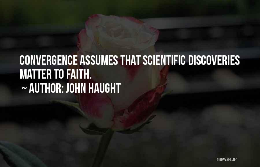 John Haught Quotes: Convergence Assumes That Scientific Discoveries Matter To Faith.