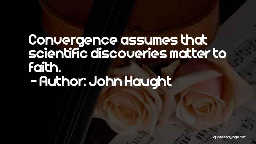 John Haught Quotes: Convergence Assumes That Scientific Discoveries Matter To Faith.