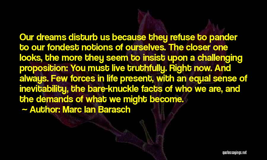 Marc Ian Barasch Quotes: Our Dreams Disturb Us Because They Refuse To Pander To Our Fondest Notions Of Ourselves. The Closer One Looks, The