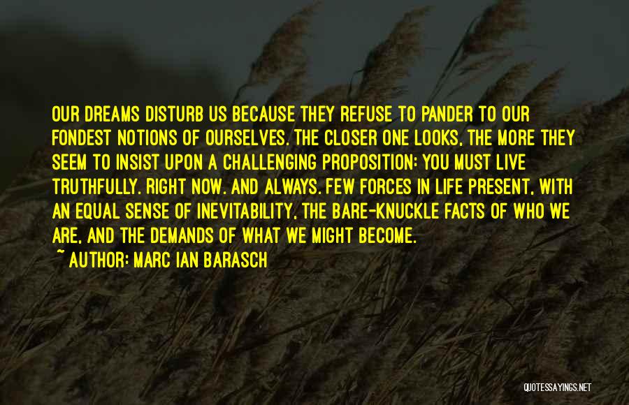 Marc Ian Barasch Quotes: Our Dreams Disturb Us Because They Refuse To Pander To Our Fondest Notions Of Ourselves. The Closer One Looks, The