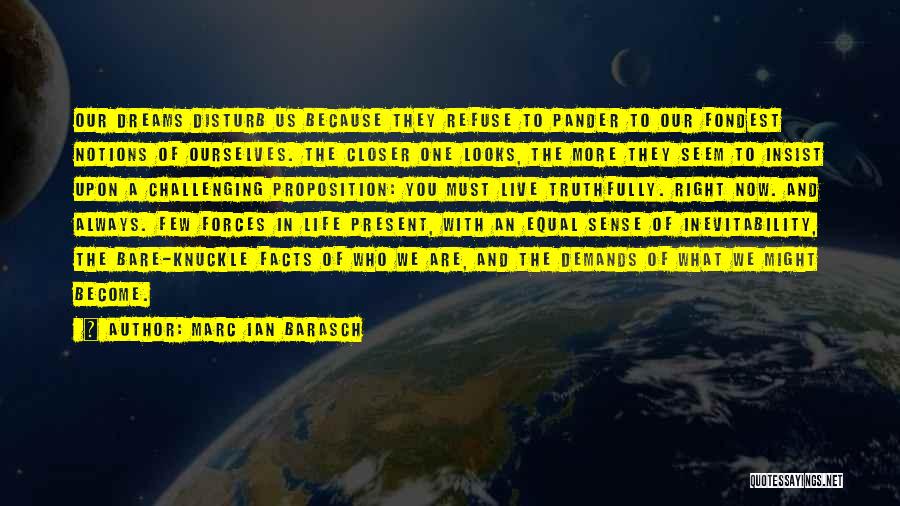 Marc Ian Barasch Quotes: Our Dreams Disturb Us Because They Refuse To Pander To Our Fondest Notions Of Ourselves. The Closer One Looks, The