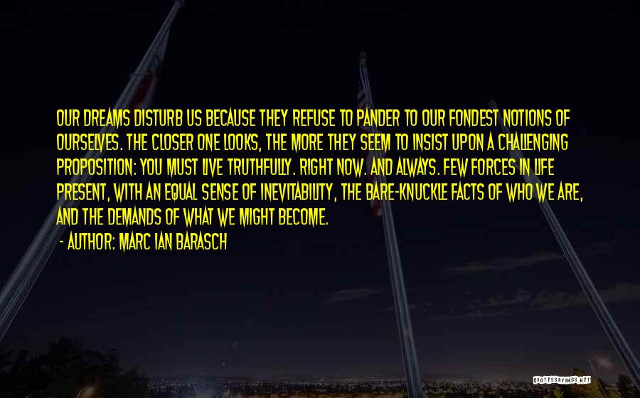 Marc Ian Barasch Quotes: Our Dreams Disturb Us Because They Refuse To Pander To Our Fondest Notions Of Ourselves. The Closer One Looks, The