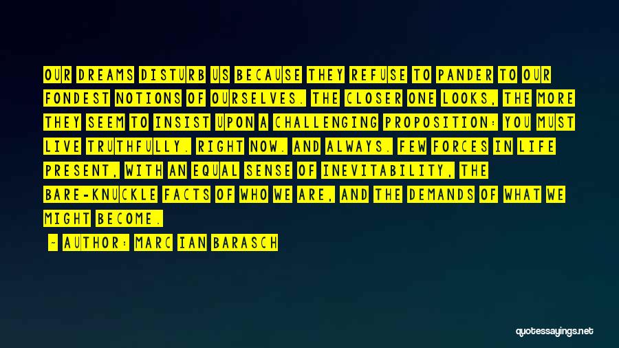 Marc Ian Barasch Quotes: Our Dreams Disturb Us Because They Refuse To Pander To Our Fondest Notions Of Ourselves. The Closer One Looks, The