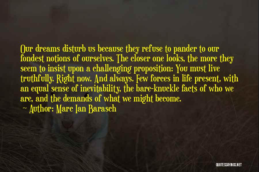 Marc Ian Barasch Quotes: Our Dreams Disturb Us Because They Refuse To Pander To Our Fondest Notions Of Ourselves. The Closer One Looks, The