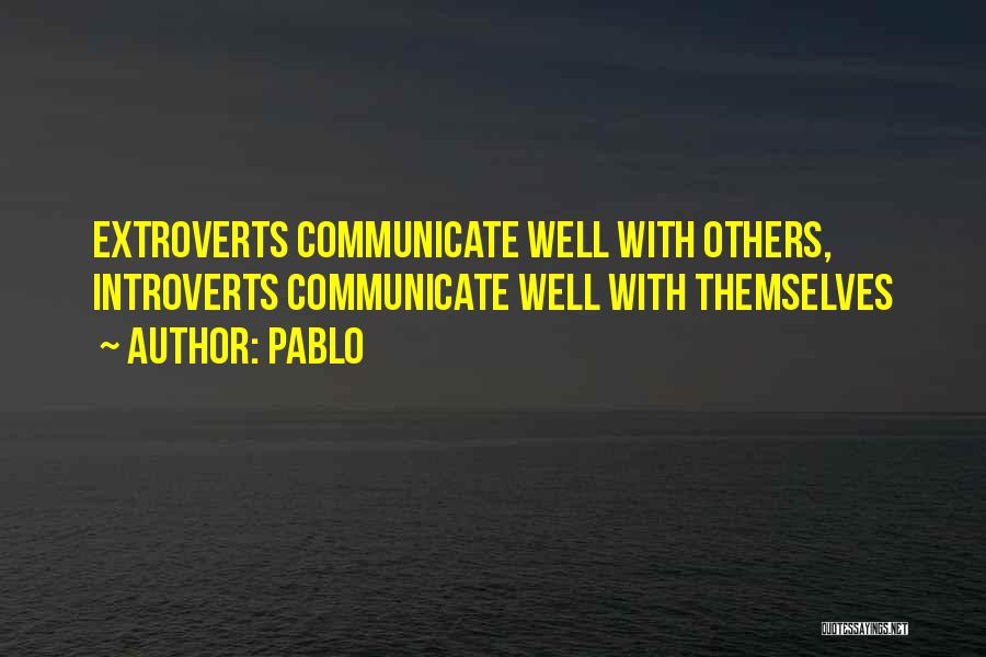 Pablo Quotes: Extroverts Communicate Well With Others, Introverts Communicate Well With Themselves