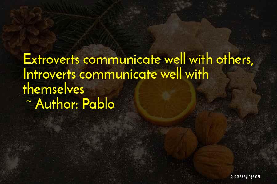 Pablo Quotes: Extroverts Communicate Well With Others, Introverts Communicate Well With Themselves