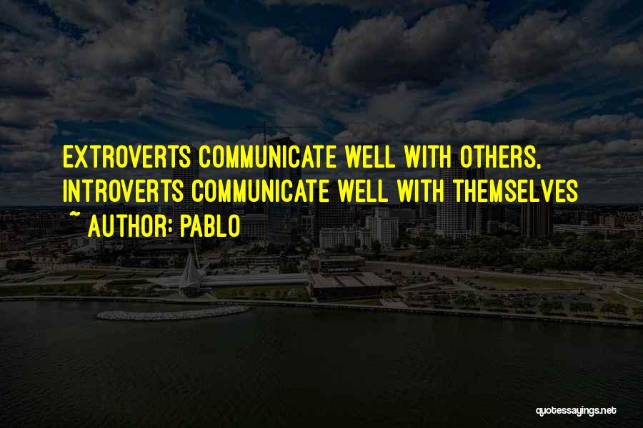 Pablo Quotes: Extroverts Communicate Well With Others, Introverts Communicate Well With Themselves