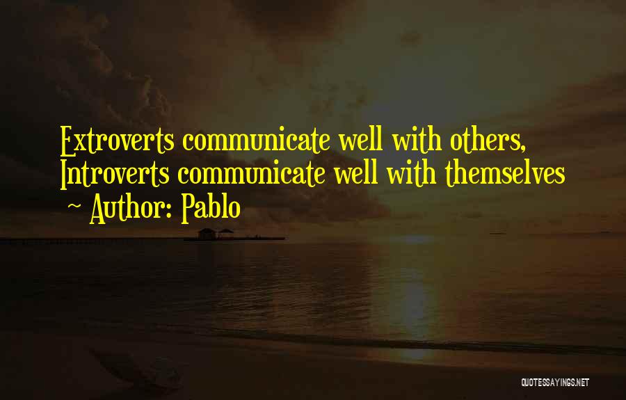 Pablo Quotes: Extroverts Communicate Well With Others, Introverts Communicate Well With Themselves