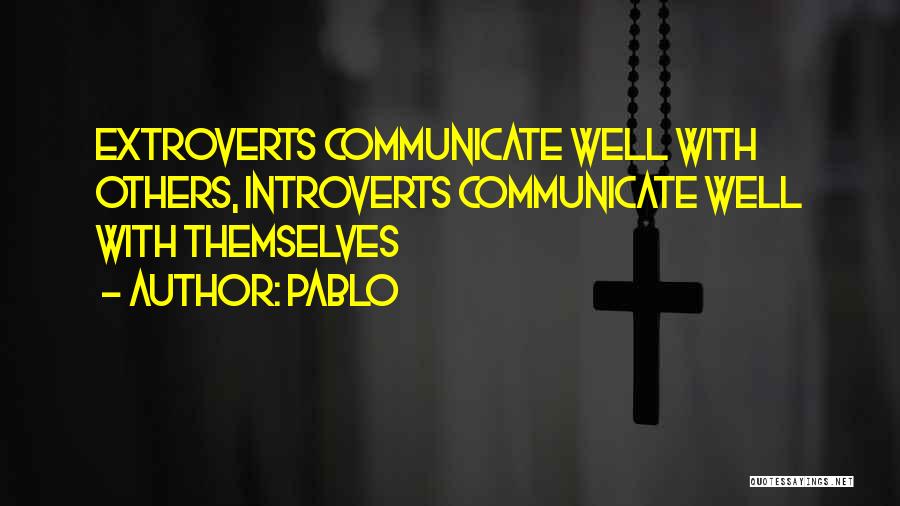 Pablo Quotes: Extroverts Communicate Well With Others, Introverts Communicate Well With Themselves