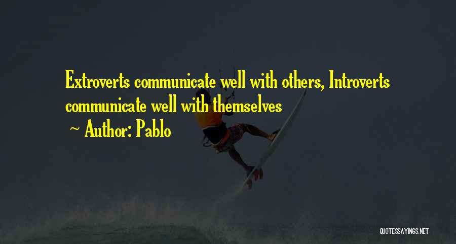 Pablo Quotes: Extroverts Communicate Well With Others, Introverts Communicate Well With Themselves