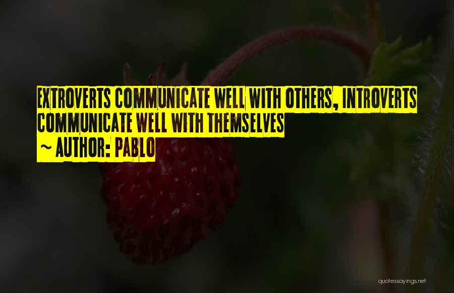 Pablo Quotes: Extroverts Communicate Well With Others, Introverts Communicate Well With Themselves