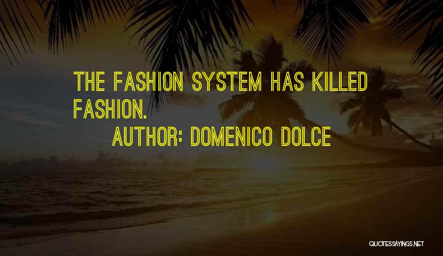 Domenico Dolce Quotes: The Fashion System Has Killed Fashion.