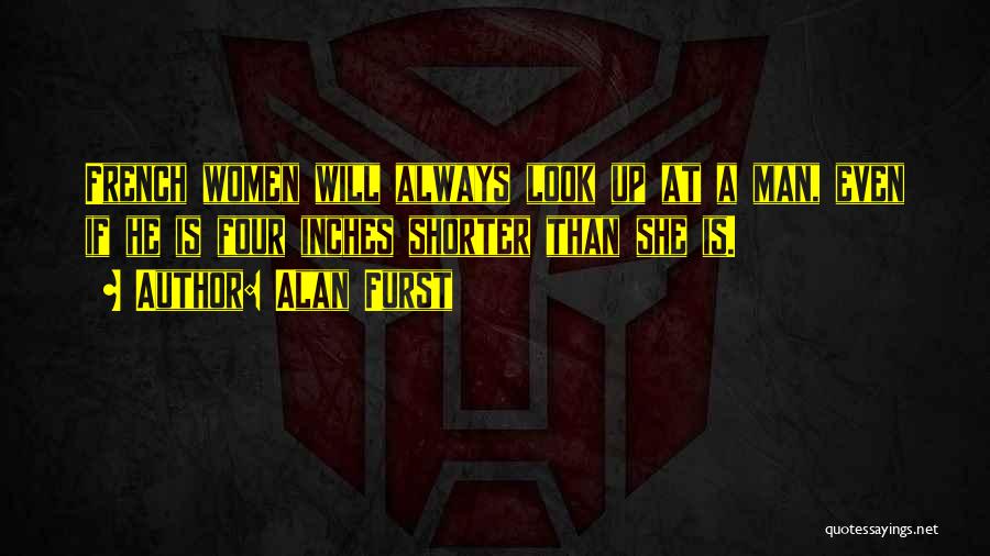 Alan Furst Quotes: French Women Will Always Look Up At A Man, Even If He Is Four Inches Shorter Than She Is.