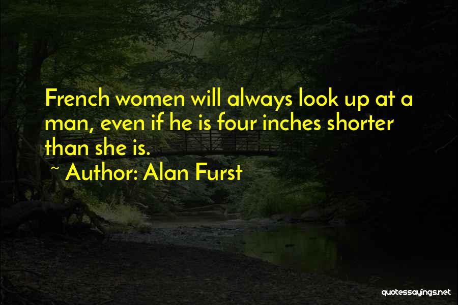 Alan Furst Quotes: French Women Will Always Look Up At A Man, Even If He Is Four Inches Shorter Than She Is.