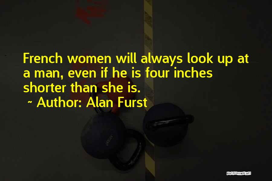 Alan Furst Quotes: French Women Will Always Look Up At A Man, Even If He Is Four Inches Shorter Than She Is.