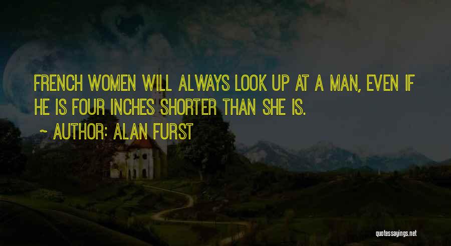 Alan Furst Quotes: French Women Will Always Look Up At A Man, Even If He Is Four Inches Shorter Than She Is.